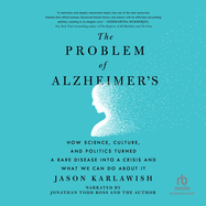 The Problem of Alzheimer's: How Science, Culture, and Politics Turned a Rare Disease Into a Crisis and What We Can Do about It