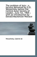 The Problem of Asia: A Lecture Delivered by G.D. Wesselitsky Before the Central Asian Society of Lo