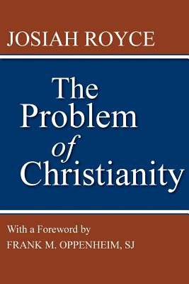 The Problem of Christianity: With a New Introduction by Frank M. Oppenheim - Royce, Josiah, and Oppenheim, Frank M S J (Introduction by)