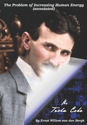 The Problem of Increasing Human Energy (annotated): The Tesla Code - Van Den Bergh, Ernst Willem, and Tesla, Nikola