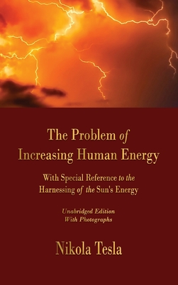 The Problem of Increasing Human Energy: With Special Reference to the Harnessing of the Sun's Energy - Tesla, Nikola