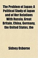 The Problem of Japan: A Political Study of Japan and of Her Relations with Russia, Great Britain, China, Germany, the United States, the British Colonies and the Netherlands, and of the World Politics of the Far East and the Pacific