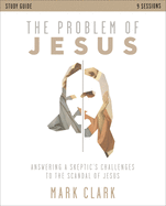 The Problem of Jesus Study Guide: Answering a Skeptic's Challenges to the Scandal of Jesus