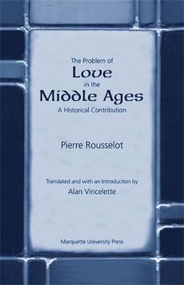 The Problem of Love in the Middle Ages: A Historical Contribution - Rousselot, Pierre, and Vincelette, Alan (Translated by)