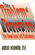 The Problem of Perversion: The View from Self Psychology - Goldberg, Arnold, Dr., M.D.
