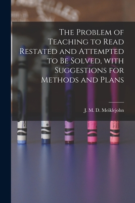 The Problem of Teaching to Read Restated and Attempted to Be Solved, With Suggestions for Methods and Plans [microform] - Meiklejohn, J M D (John Miller Dow) (Creator)