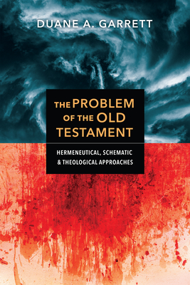 The Problem of the Old Testament: Hermeneutical, Schematic, and Theological Approaches - Garrett, Duane A