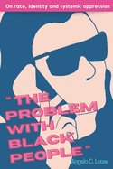 "The Problem with Black People": A collection of writings on race, identity and systemic oppression