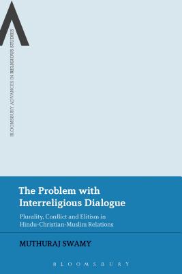 The Problem with Interreligious Dialogue: Plurality, Conflict and Elitism in Hindu-Christian-Muslim Relations - Swamy, Muthuraj, Dr.