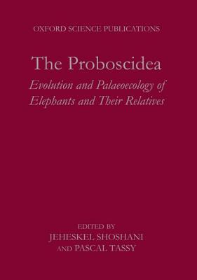 The Proboscidea: Evolution and Palaeoecology of Elephants and Their Relatives - Shoshani, Jeheskel, Ph.D. (Editor), and Tassy, Pascal (Editor)