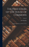 The Procedure of the House of Commons: A Study of Its History and Present Form; Volume I