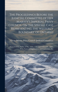 The Proceedings Before the Judicial Committee of Her Majesty's Imperial Privy Council On the Special Case Representing the Westerly Boundary of Ontario: Argued 15Th, 16Th, 17Th, 19Th, 21St and 22Nd July, 1884. With Notes of Explanation and Correction. Pri