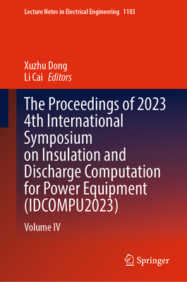 The Proceedings of 2023 4th International Symposium on Insulation and Discharge Computation for Power Equipment (IDCOMPU2023): Volume IV - Dong, Xuzhu (Editor), and Cai, Li (Editor)
