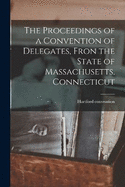 The Proceedings of a Convention of Delegates, Fron the State of Massachusetts, Connecticut