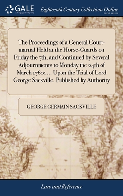 The Proceedings of a General Court-martial Held at the Horse-Guards on Friday the 7th, and Continued by Several Adjournments to Monday the 24th of March 1760; ... Upon the Trial of Lord George Sackville. Published by Authority - Sackville, George Germain