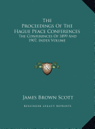 The Proceedings Of The Hague Peace Conferences: The Conferences Of 1899 And 1907, Index Volume