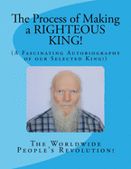 The Process of Making a RIGHTEOUS KING!: (A Fascinating Autobiography of our Selected King!)