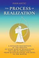 The Process of Realization: A Detailed Description of the Process of Every Kind of Realization, the Law of Attraction, from Quantum Fields and Mind, to the Matter