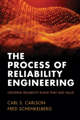 The Process of Reliability Engineering: Creating Reliability Plans That Add Value - Carson, Carl S, and Schenkelberg, Fred