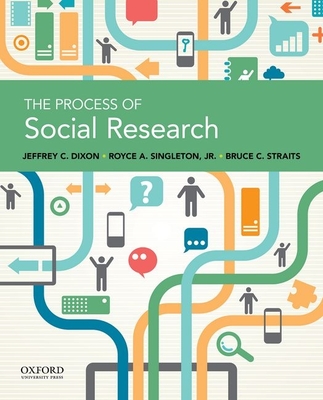 The Process of Social Research - Dixon, Jeffrey C, and Singleton, Royce A, and Straits, Bruce C