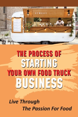 The Process Of Starting Your Own Food Truck Business: Live Through The Passion For Food: Tips For Creating A Menu - Krough, Simonne