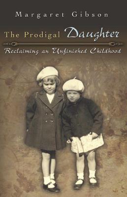 The Prodigal Daughter: Reclaiming an Unfinished Childhood Volume 1 - Gibson, Margaret