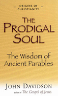 The Prodigal Soul: The Wisdom of the Ancient Parables - Davidson, John