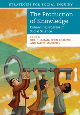 The Production of Knowledge - Elman, Colin (Editor), and Gerring, John (Editor), and Mahoney, James (Editor)