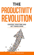 The Productivity Revolution: Control Your Time and Get Things Done!