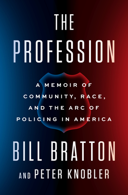 The Profession: A Memoir of Community, Race, and the Arc of Policing in America - Bratton, Bill, and Knobler, Peter