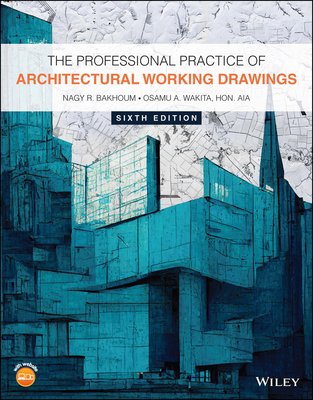 The Professional Practice of Architectural Working Drawings - Bakhoum, Nagy R, and Wakita, Osamu A