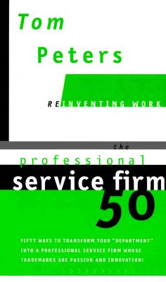 The Professional Service Firm50 (Reinventing Work): Fifty Ways to Transform Your "Department" Into a Professional Servicefirm Whose Trademarks Are Passion and Innovation! - Peters, Tom