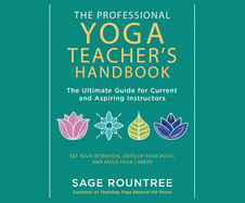The Professional Yoga Teacher's Handbook: The Ultimate Guide for Current and Aspiring Instructors--Set Your Intention, Develop Your Voice, and Build Your Career