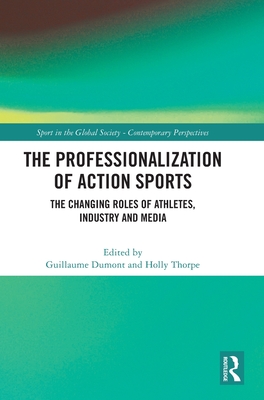 The Professionalization of Action Sports: The Changing Roles of Athletes, Industry and Media - Dumont, Guillaume (Editor), and Thorpe, Holly (Editor)