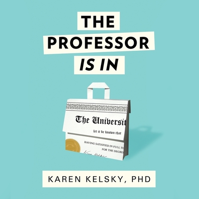 The Professor Is in: The Essential Guide to Turning Your Ph.D. Into a Job - Kelsky, Karen, and Wiley, Elizabeth (Read by)