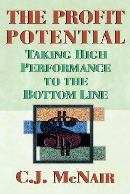 The Profit Potential: Taking High Performance to the Bottom Line - McNair, Carol J