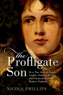 The Profligate Son: Or, a True Story of Family Conflict, Fashionable Vice, and Financial Ruin in Regency England