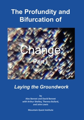 The Profundity and Bifurcation of Change Part I: Laying the Groundwork - Bennet, David, and Shelley, Arthur, and Bullard, Theresa