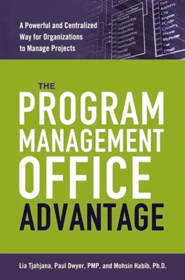 The Program Management Office Advantage: A Powerful and Centralized Way for Organizations to Manage Projects - Tjahjana, Lia, and Dwyer, Paul, and Habib, Mohsin