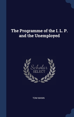 The Programme of the I. L. P. and the Unemployed - Mann, Tom