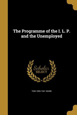 The Programme of the I. L. P. and the Unemployed - Mann, Tom 1856-1941