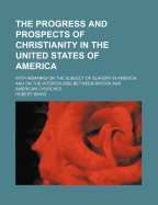 The Progress and Prospects of Christianity in the United States of America: With Remarks on the Subject of Slavery in America; And on the Intercourse Between British and American Churches