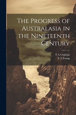 The Progress of Australasia in the Nineteenth Century - Coghlan, T A, and Ewing, T T