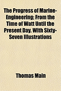 The Progress of Marine-Engineering; From the Time of Watt Until the Present Day. with Sixty-Seven Illustrations