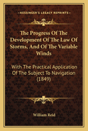 The Progress Of The Development Of The Law Of Storms, And Of The Variable Winds: With The Practical Application Of The Subject To Navigation (1849)