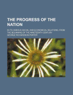 The Progress of the Nation: In Its Various Social and Economical Relations, from the Beginning of the Nineteenth Century