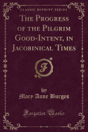 The Progress of the Pilgrim Good-Intent, in Jacobinical Times (Classic Reprint)