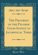 The Progress of the Pilgrim Good-Intent in Jacobinical Times (Classic Reprint)