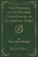 The Progress of the Pilgrim Good-Intent, in Jacobinical Times (Classic Reprint)