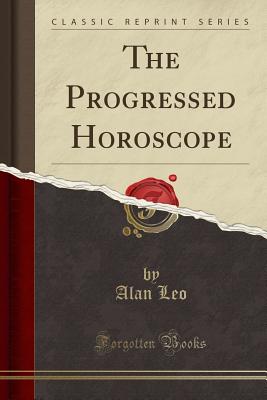 The Progressed Horoscope (Classic Reprint) - Leo, Alan